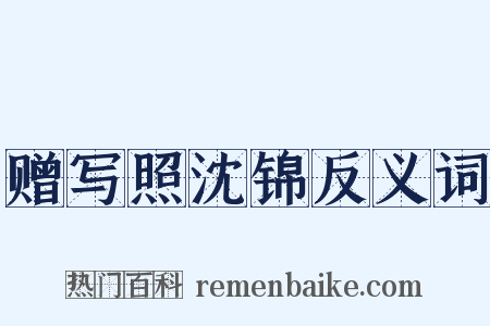 赠写照沈锦反义词是什么意思的图片